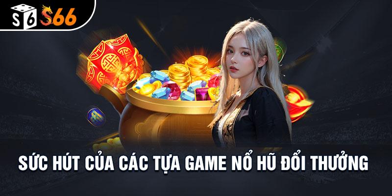 Sức hấp dẫn của các tựa game nổ hũ online đổi thưởng